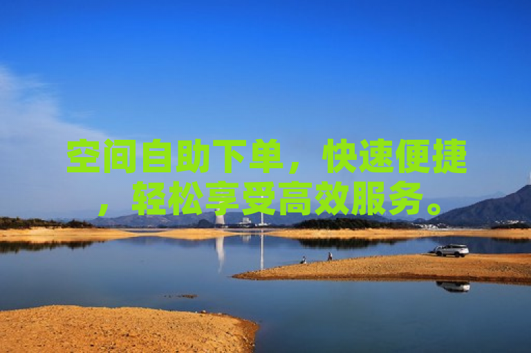空间自助下单，快速便捷，轻松享受高效服务。