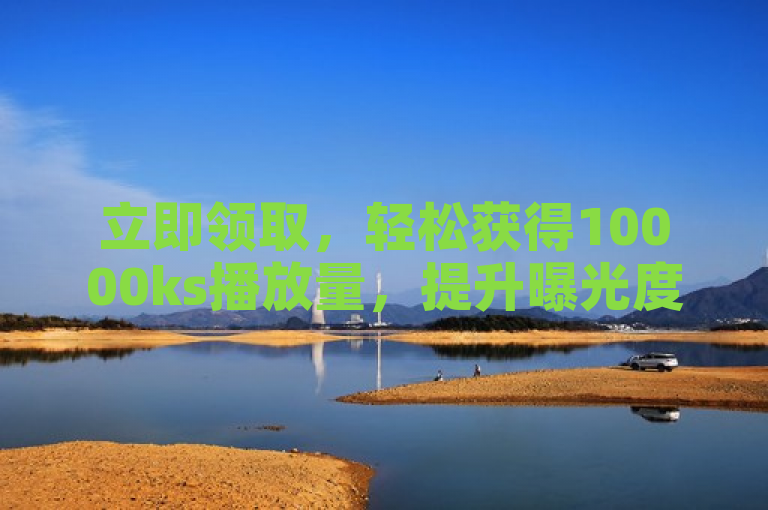 立即领取，轻松获得10000ks播放量，提升曝光度。