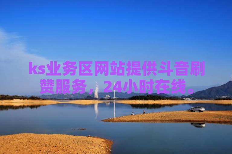 ks业务区网站提供斗音刷赞服务，24小时在线。