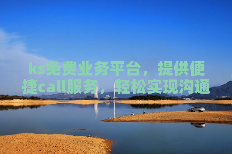 ks免费业务平台，提供便捷call服务，轻松实现沟通无障碍。