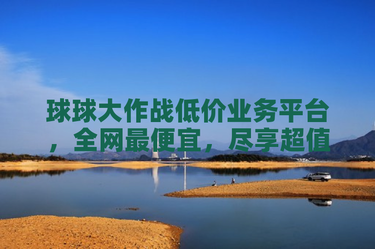 球球大作战低价业务平台，全网最便宜，尽享超值服务。