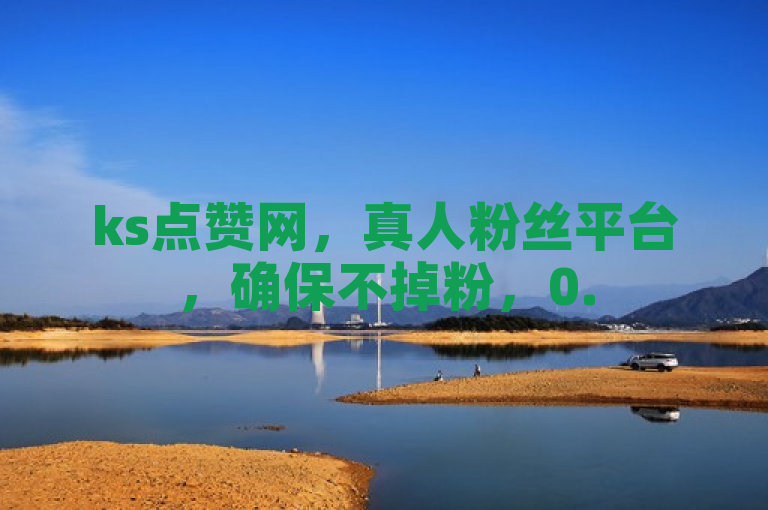 ks点赞网，真人粉丝平台，确保不掉粉，0.5元1000赞，dy业务低价自助下单。