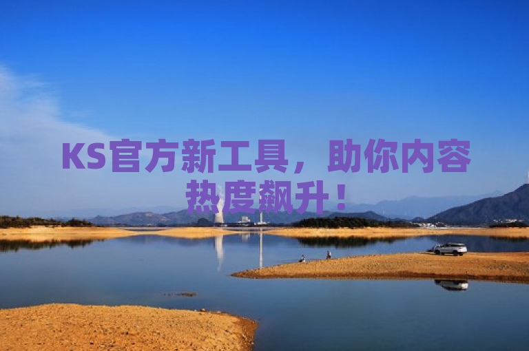 KS官方新工具，助你内容热度飙升！