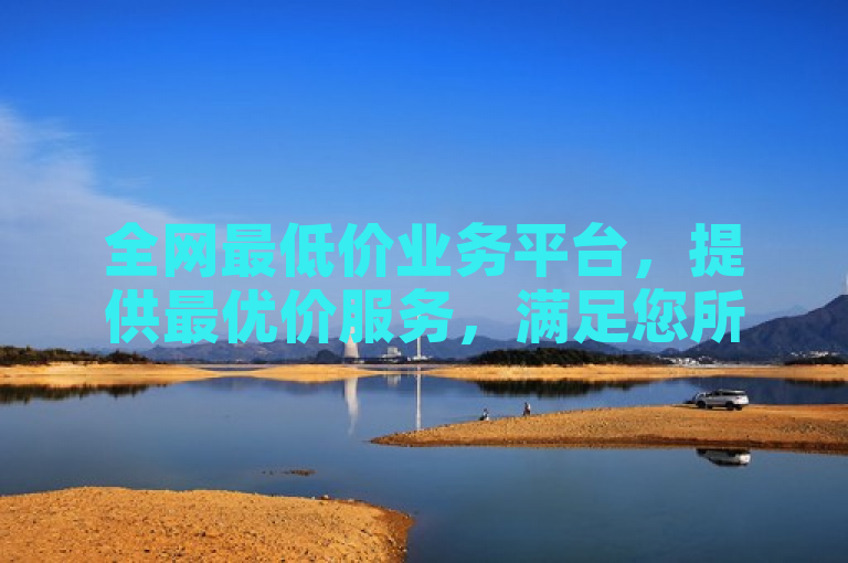 全网最低价业务平台，提供最优价服务，满足您所有需求。