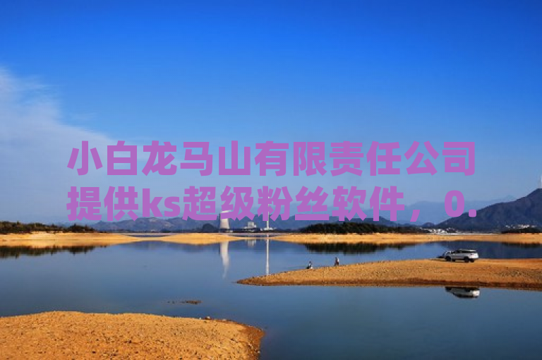 小白龙马山有限责任公司提供ks超级粉丝软件，0.01元买热度，dy点赞24小时服务。