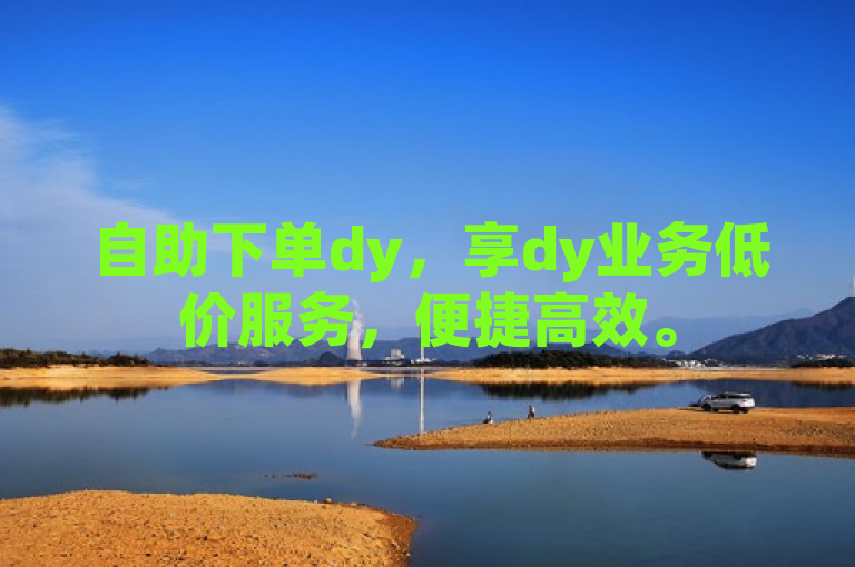 自助下单dy，享dy业务低价服务，便捷高效。