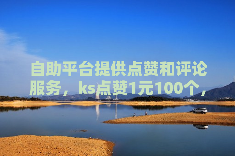自助平台提供点赞和评论服务，ks点赞1元100个，dy评论放单，QQ点赞仅需一毛。