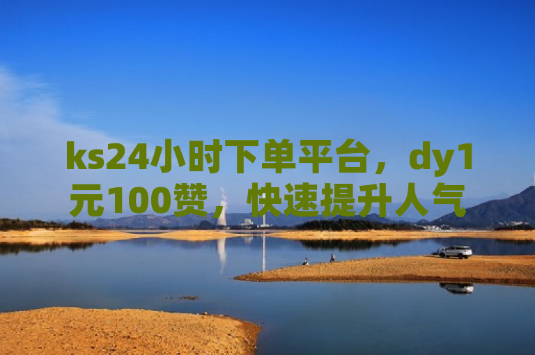 ks24小时下单平台，dy1元100赞，快速提升人气。