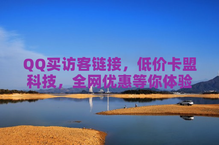 QQ买访客链接，低价卡盟科技，全网优惠等你体验。