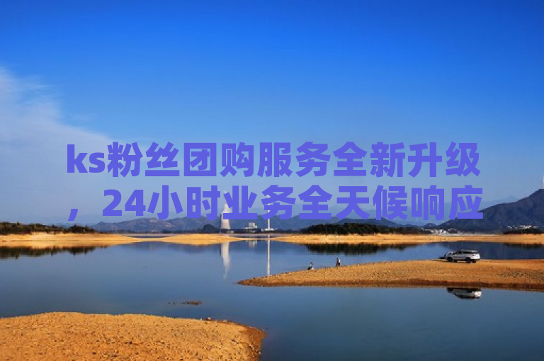ks粉丝团购服务全新升级，24小时业务全天候响应。