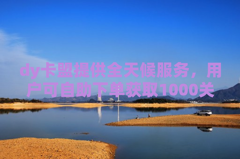 dy卡盟提供全天候服务，用户可自助下单获取1000关注。