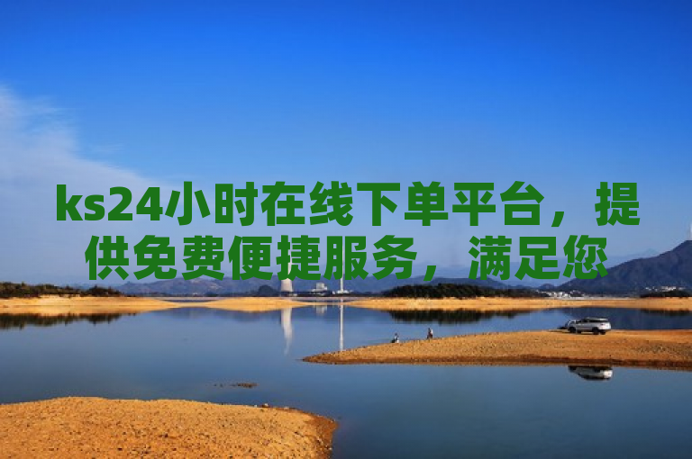 ks24小时在线下单平台，提供免费便捷服务，满足您的全天候购物需求。