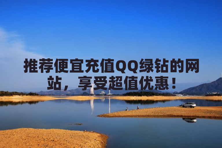 推荐便宜充值QQ绿钻的网站，享受超值优惠！