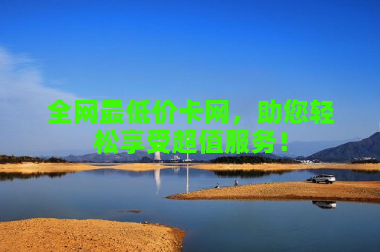 全网最低价卡网，助您轻松享受超值服务！