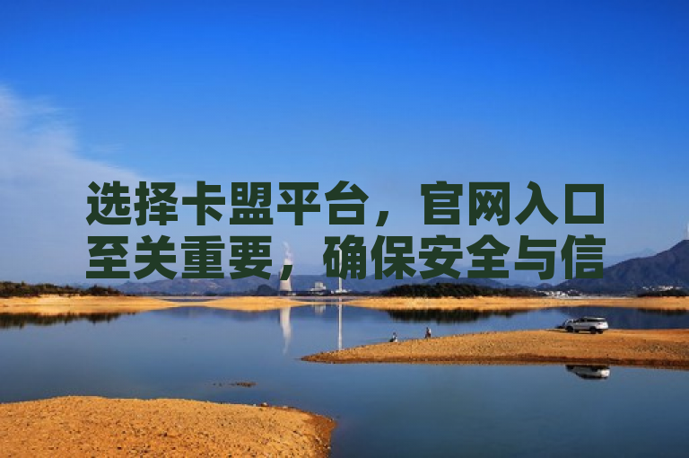 选择卡盟平台，官网入口至关重要，确保安全与信誉。