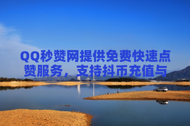 QQ秒赞网提供免费快速点赞服务，支持抖币充值与快币平台。