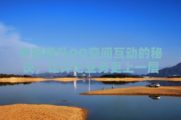 掌握提升QQ空间互动的秘诀，让评论业务更上一层楼！