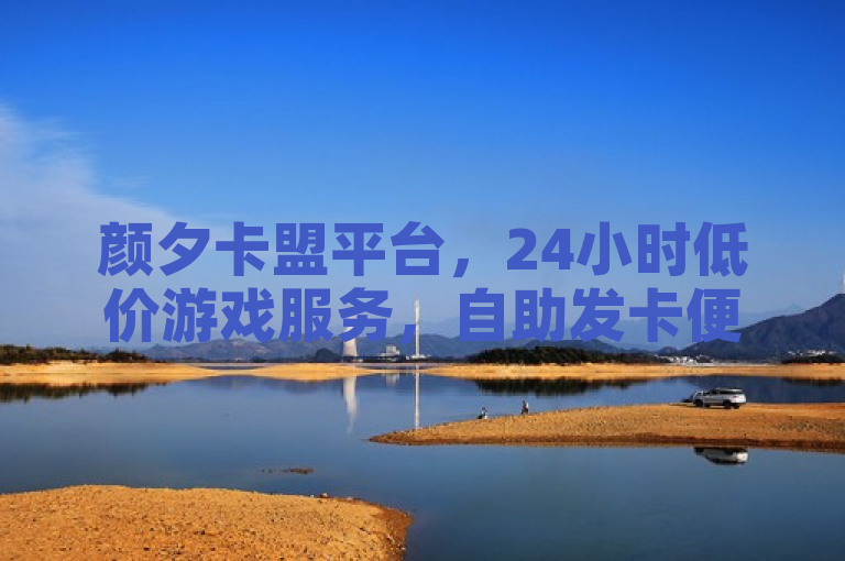 颜夕卡盟平台，24小时低价游戏服务，自助发卡便捷高效。
