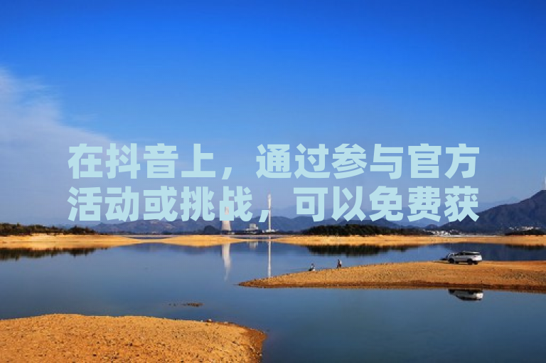 在抖音上，通过参与官方活动或挑战，可以免费获得10000播放量。