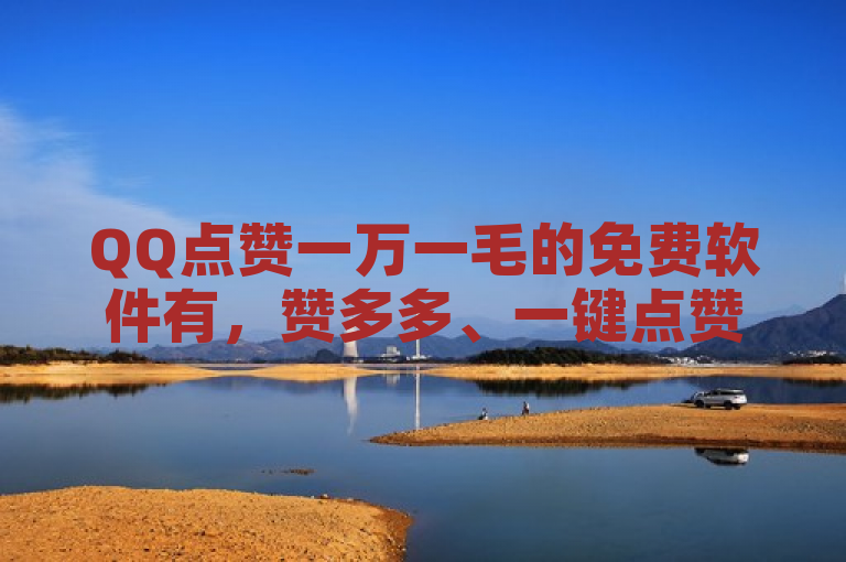 QQ点赞一万一毛的免费软件有，赞多多、一键点赞王等。