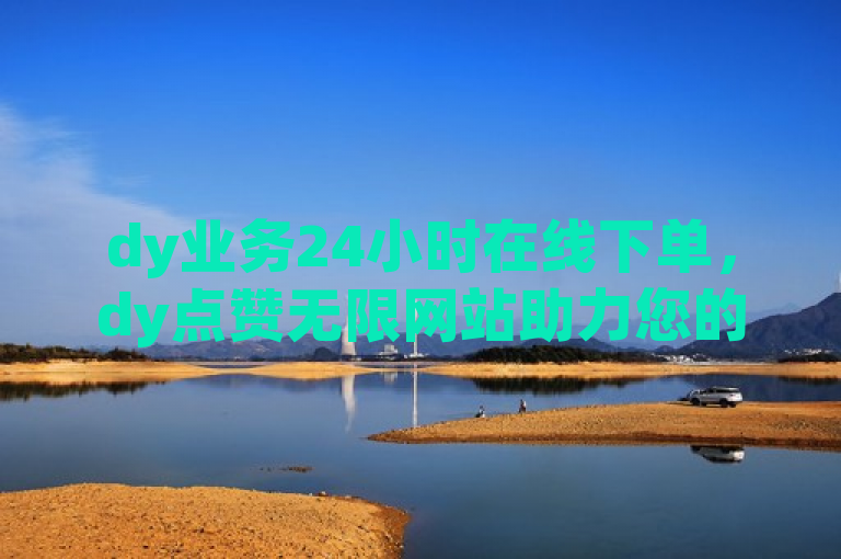 dy业务24小时在线下单，dy点赞无限网站助力您的社交媒体影响力提升。