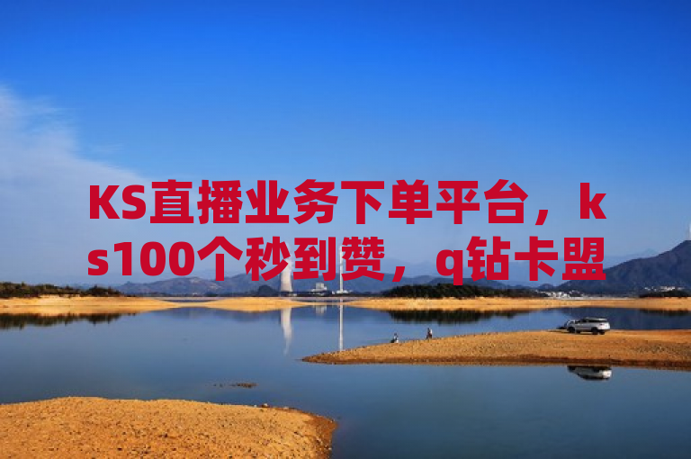 KS直播业务下单平台，ks100个秒到赞，q钻卡盟揭秘！