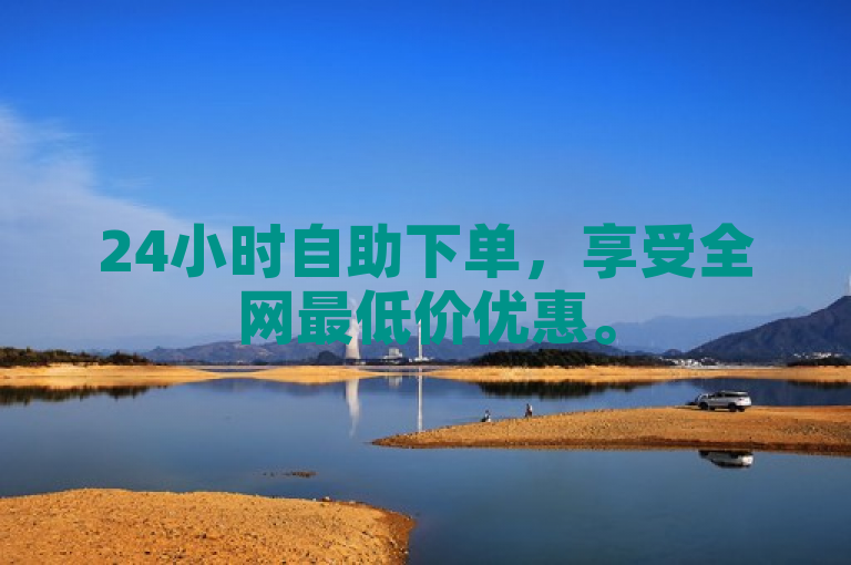 24小时自助下单，享受全网最低价优惠。