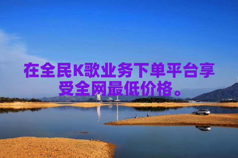 在全民K歌业务下单平台享受全网最低价格。