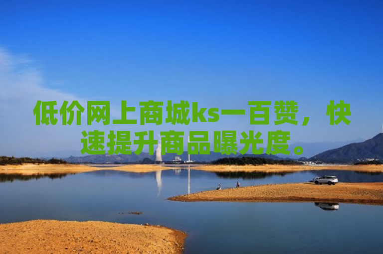 低价网上商城ks一百赞，快速提升商品曝光度。