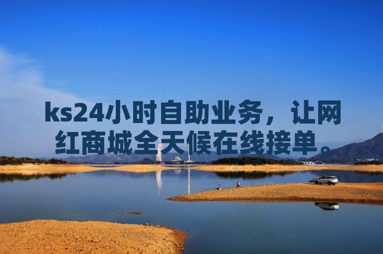 ks24小时自助业务，让网红商城全天候在线接单。