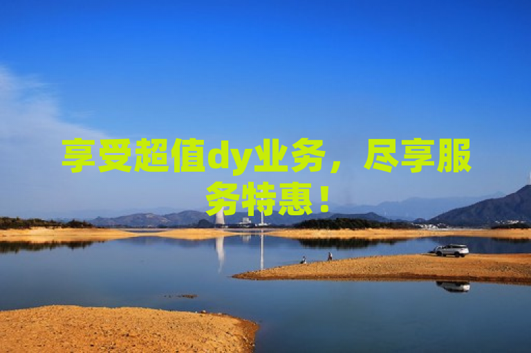 享受超值dy业务，尽享服务特惠！
