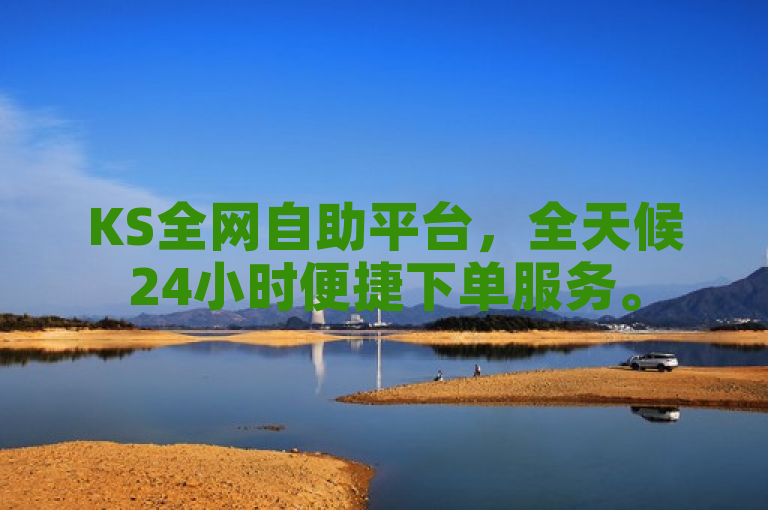 KS全网自助平台，全天候24小时便捷下单服务。