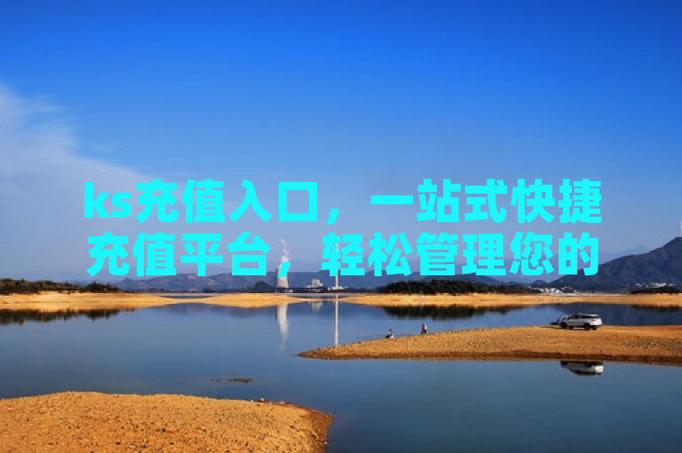 ks充值入口，一站式快捷充值平台，轻松管理您的账户。