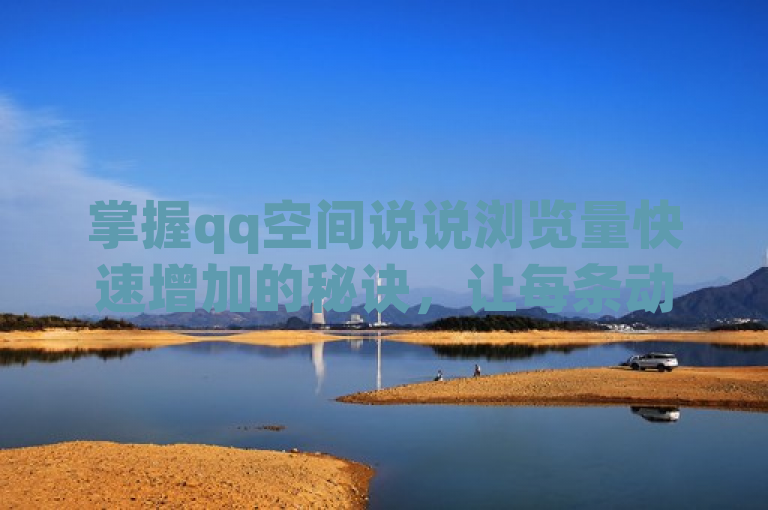 掌握qq空间说说浏览量快速增加的秘诀，让每条动态都火起来！