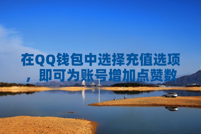 在QQ钱包中选择充值选项，即可为账号增加点赞数。