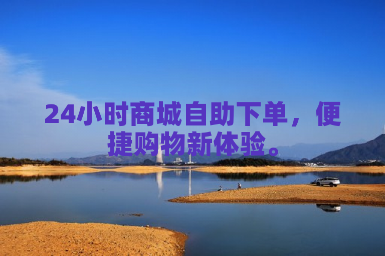 24小时商城自助下单，便捷购物新体验。