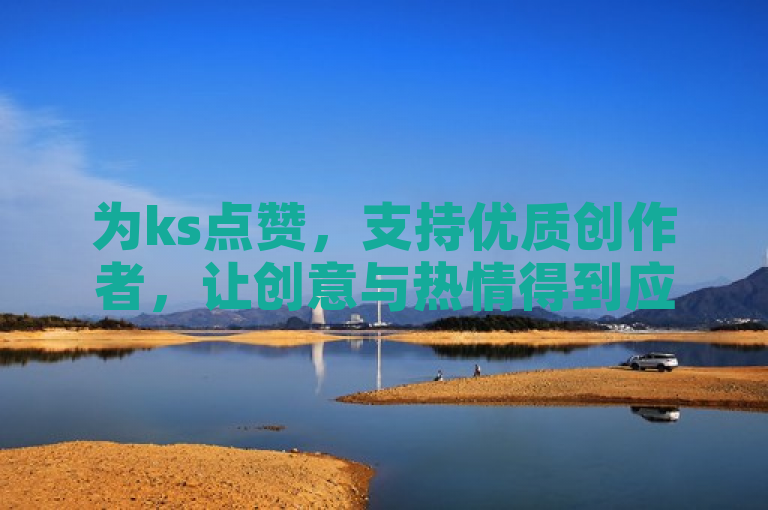 为ks点赞，支持优质创作者，让创意与热情得到应有的回馈。