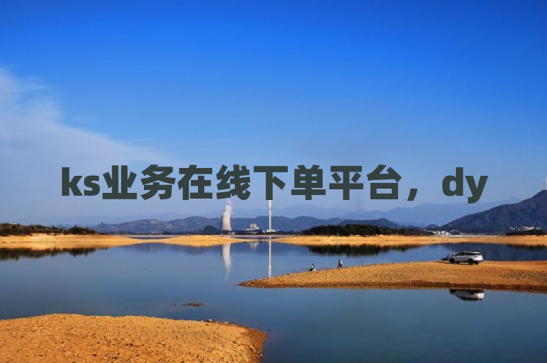 ks业务在线下单平台，dy50赞自助，24小时热血重燃！