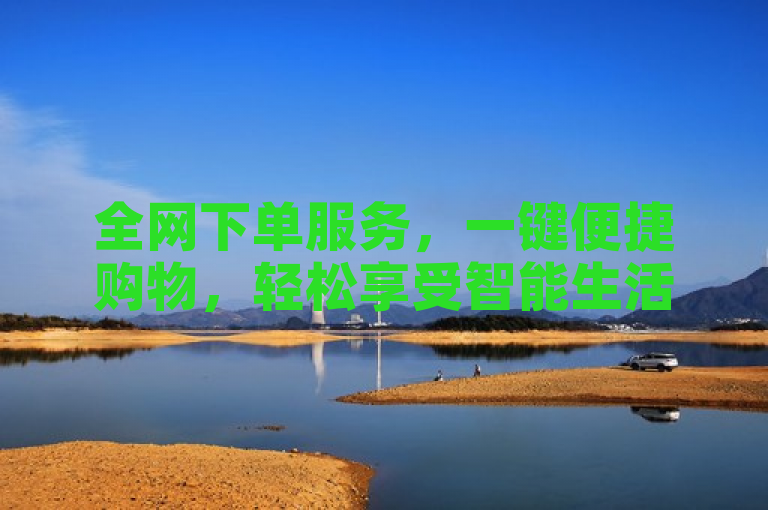 全网下单服务，一键便捷购物，轻松享受智能生活。