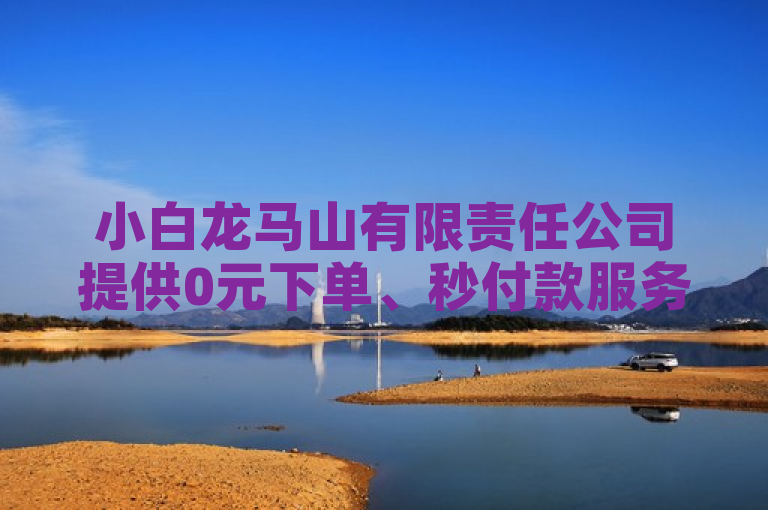 小白龙马山有限责任公司提供0元下单、秒付款服务，ks自助平台快速到账。