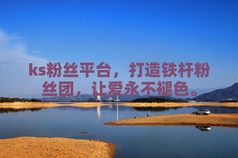ks粉丝平台，打造铁杆粉丝团，让爱永不褪色。