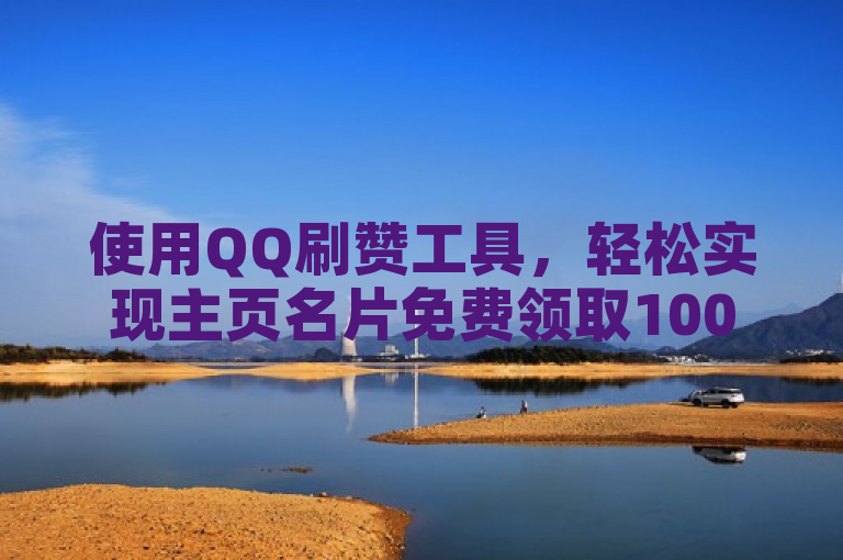 使用QQ刷赞工具，轻松实现主页名片免费领取1000个赞。