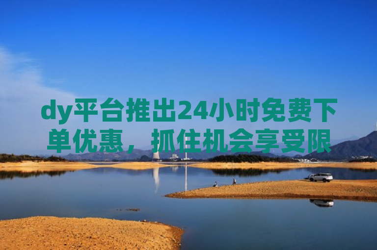 dy平台推出24小时免费下单优惠，抓住机会享受限时福利。
