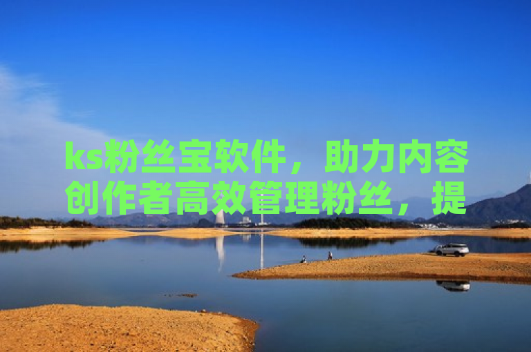 ks粉丝宝软件，助力内容创作者高效管理粉丝，提升互动体验。