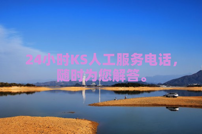 24小时KS人工服务电话，随时为您解答。