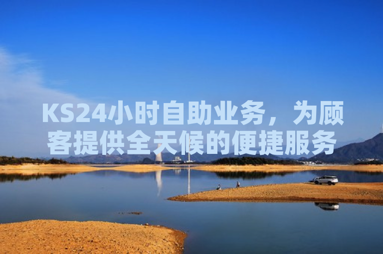 KS24小时自助业务，为顾客提供全天候的便捷服务。
