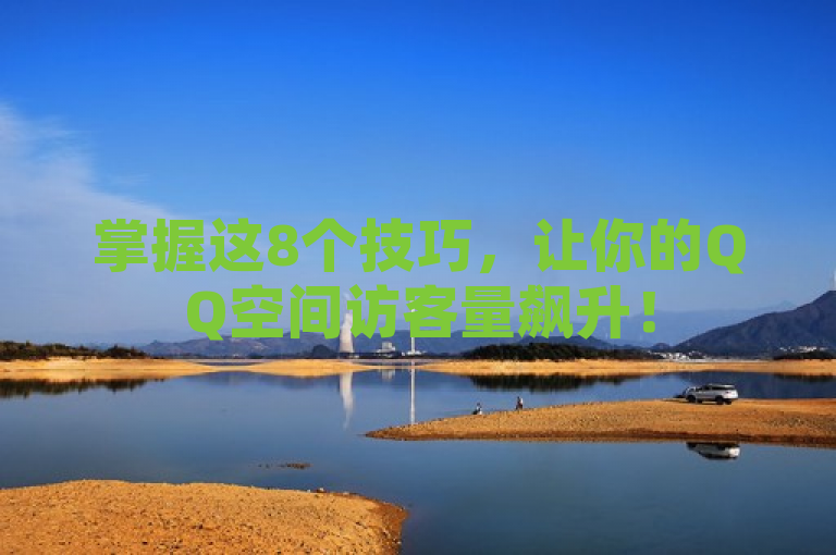掌握这8个技巧，让你的QQ空间访客量飙升！