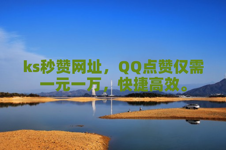 ks秒赞网址，QQ点赞仅需一元一万，快捷高效。