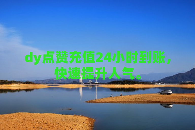 dy点赞充值24小时到账，快速提升人气。