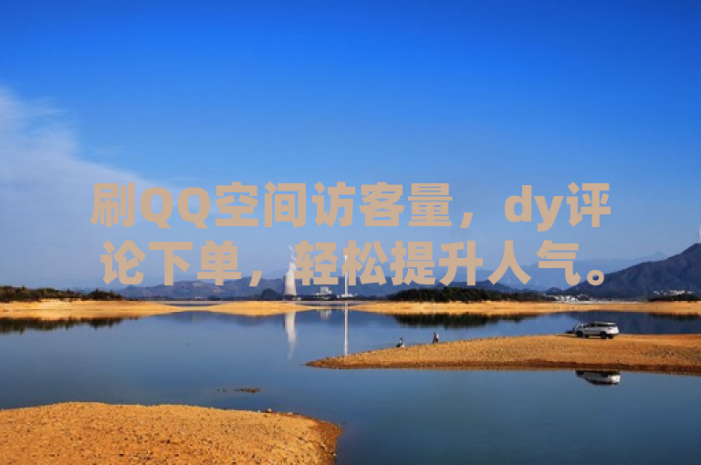 刷QQ空间访客量，dy评论下单，轻松提升人气。